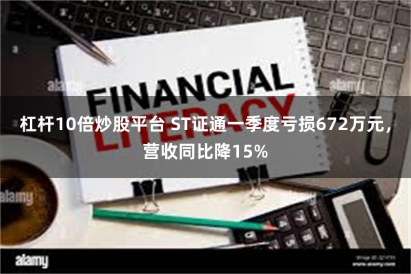 杠杆10倍炒股平台 ST证通一季度亏损672万元，营收同比降15%