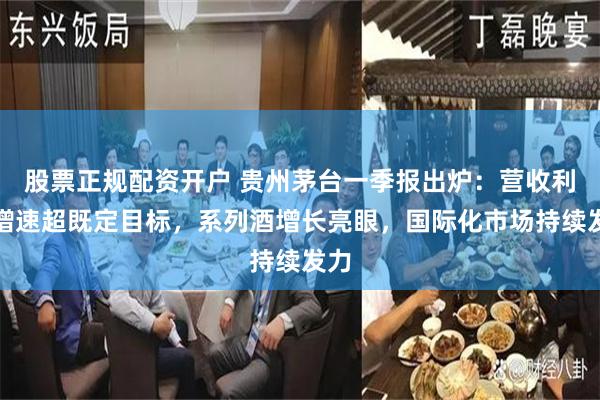 股票正规配资开户 贵州茅台一季报出炉：营收利润增速超既定目标，系列酒增长亮眼，国际化市场持续发力