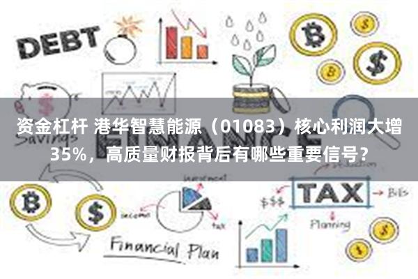 资金杠杆 港华智慧能源（01083）核心利润大增35%，高质量财报背后有哪些重要信号？