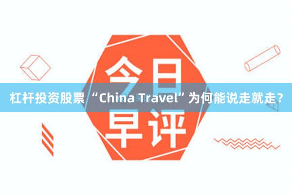 杠杆投资股票 “China Travel”为何能说走就走？