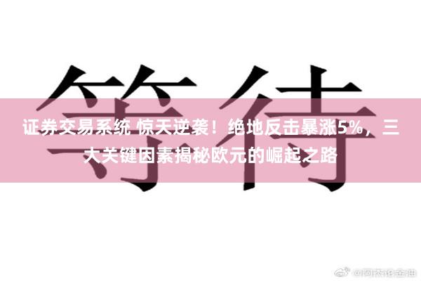 证券交易系统 惊天逆袭！绝地反击暴涨5%，三大关键因素揭秘欧元的崛起之路