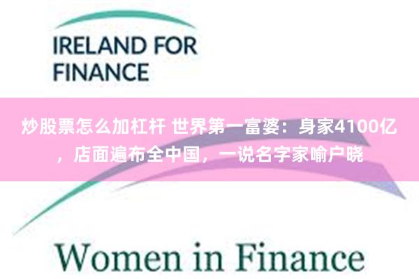炒股票怎么加杠杆 世界第一富婆：身家4100亿，店面遍布全中国，一说名字家喻户晓