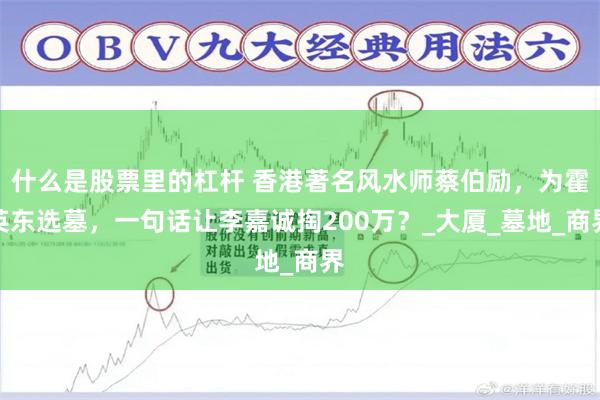 什么是股票里的杠杆 香港著名风水师蔡伯励，为霍英东选墓，一句话让李嘉诚掏200万？_大厦_墓地_商界