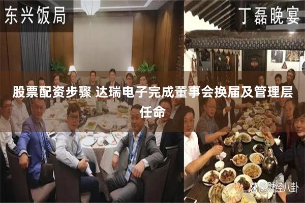 股票配资步骤 达瑞电子完成董事会换届及管理层任命