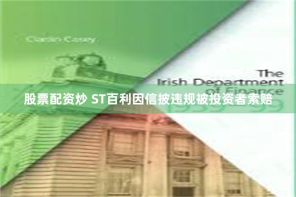 股票配资炒 ST百利因信披违规被投资者索赔
