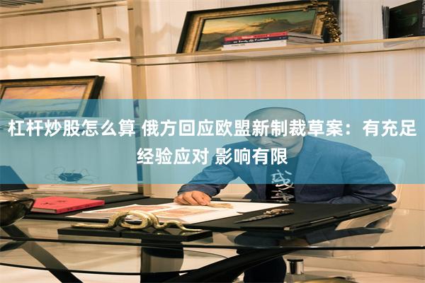 杠杆炒股怎么算 俄方回应欧盟新制裁草案：有充足经验应对 影响有限