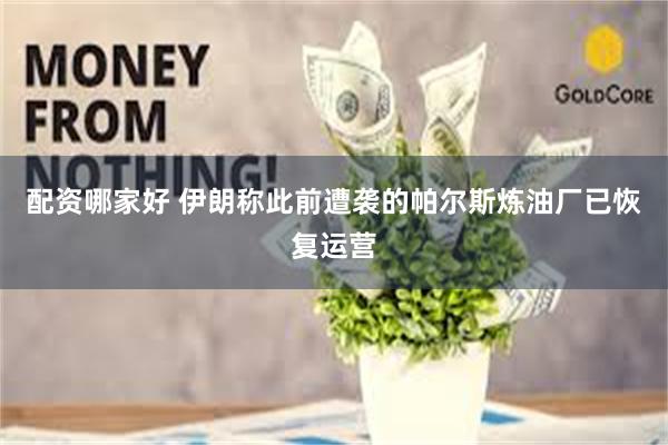 配资哪家好 伊朗称此前遭袭的帕尔斯炼油厂已恢复运营