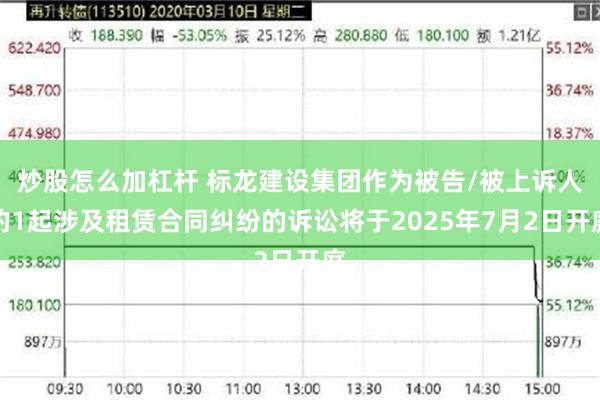 炒股怎么加杠杆 标龙建设集团作为被告/被上诉人的1起涉及租赁合同纠纷的诉讼将于2025年7月2日开庭