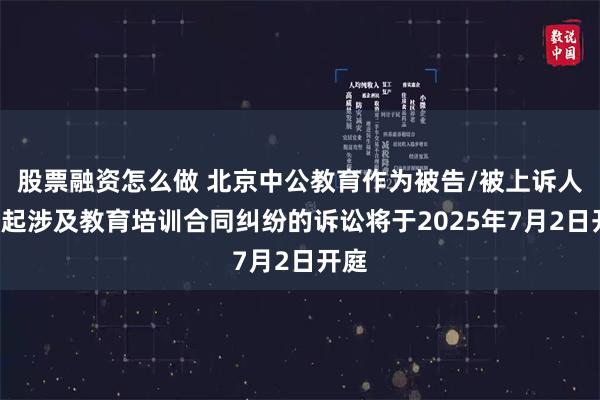 股票融资怎么做 北京中公教育作为被告/被上诉人的2起涉及教育培训合同纠纷的诉讼将于2025年7月2日开庭